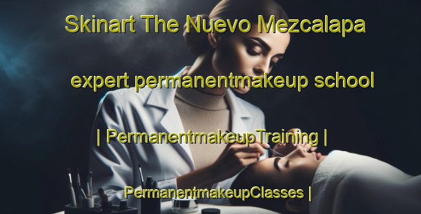 Skinart The Nuevo Mezcalapa expert permanentmakeup school | PermanentmakeupTraining | PermanentmakeupClasses | SkinartTraining-Mexico